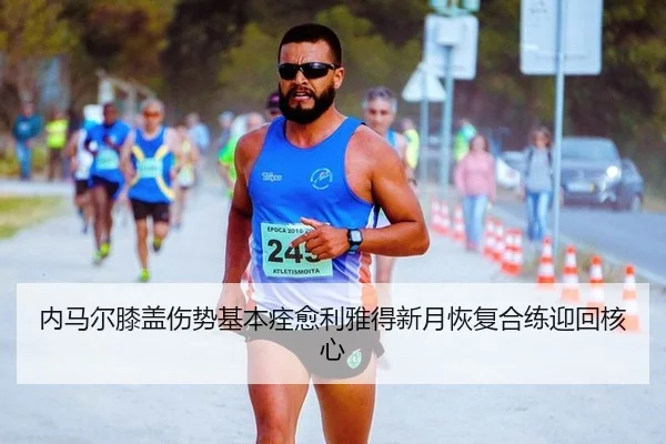 内马尔膝盖伤势基本痊愈利雅得新月恢复合练迎回核心